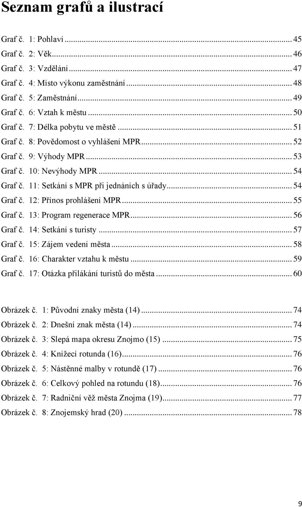 .. 54 Graf č. 12: Přínos prohlášení MPR... 55 Graf č. 13: Program regenerace MPR... 56 Graf č. 14: Setkání s turisty... 57 Graf č. 15: Zájem vedení města... 58 Graf č. 16: Charakter vztahu k městu.