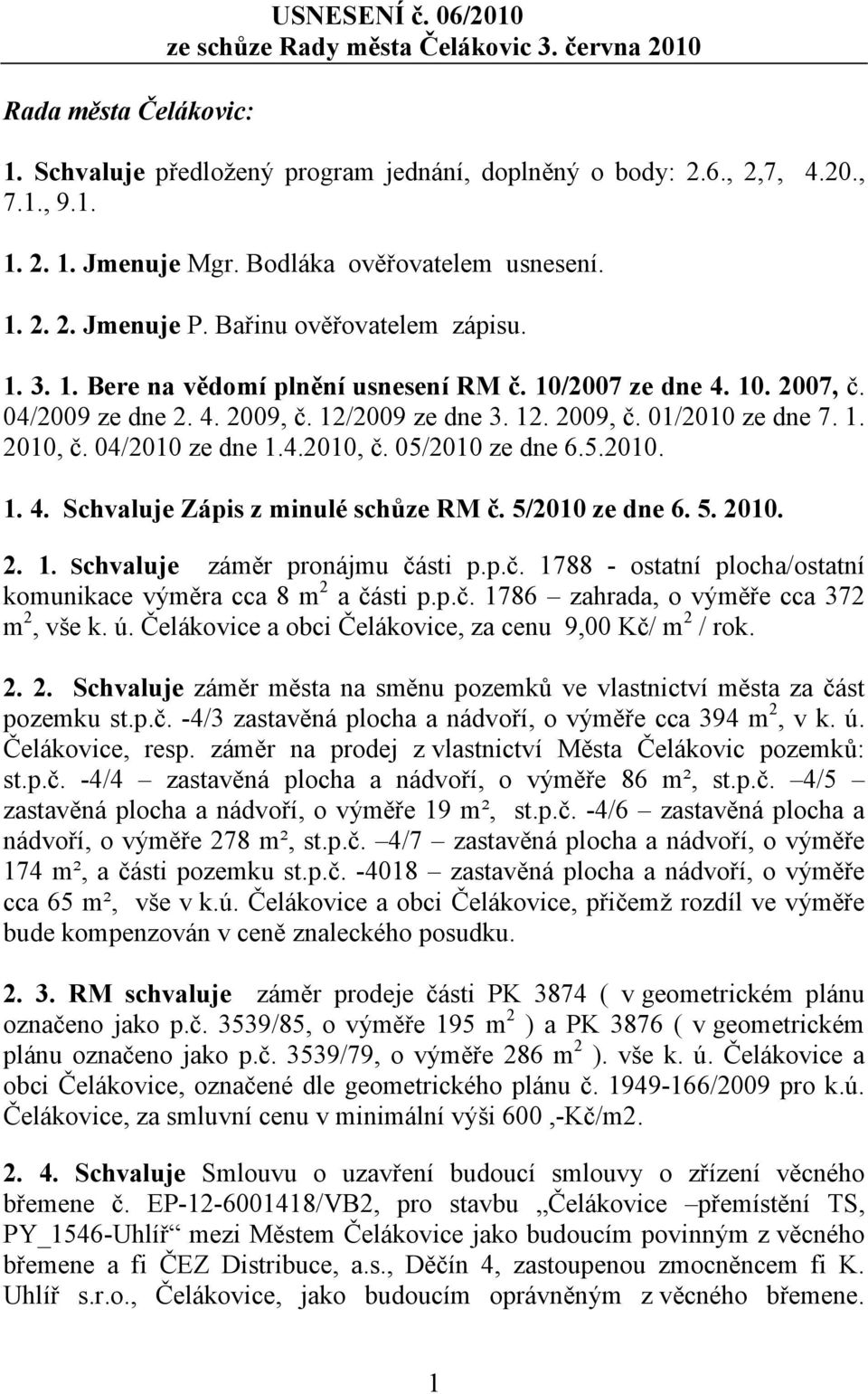 12/2009 ze dne 3. 12. 2009, č. 01/2010 ze dne 7. 1. 2010, č. 04/2010 ze dne 1.4.2010, č. 05/2010 ze dne 6.5.2010. 1. 4. Schvaluje Zápis z minulé schůze RM č. 5/2010 ze dne 6. 5. 2010. 2. 1. Schvaluje záměr pronájmu části p.