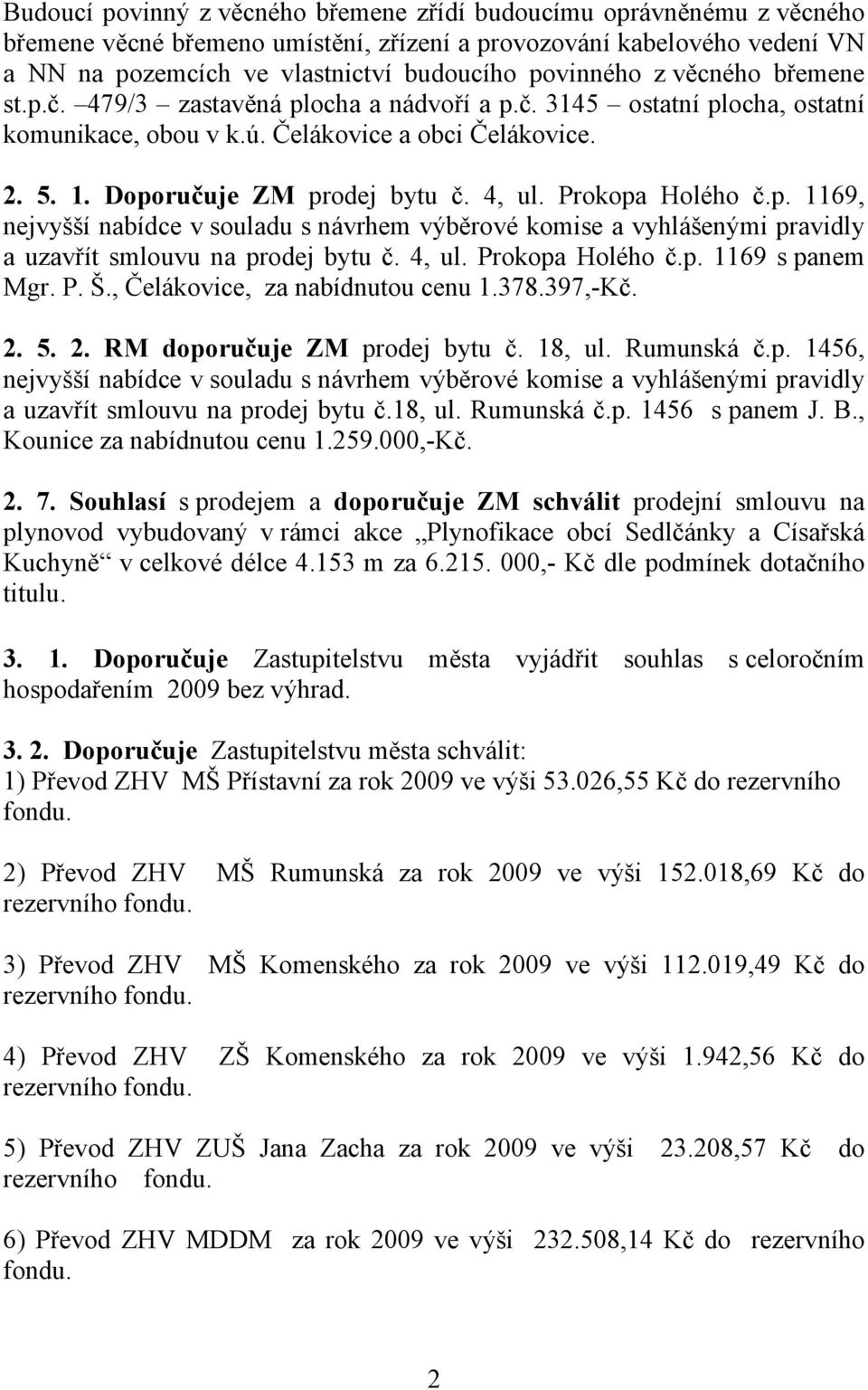 Prokopa Holého č.p. 1169, nejvyšší nabídce v souladu s návrhem výběrové komise a vyhlášenými pravidly a uzavřít smlouvu na prodej bytu č. 4, ul. Prokopa Holého č.p. 1169 s panem Mgr. P. Š.