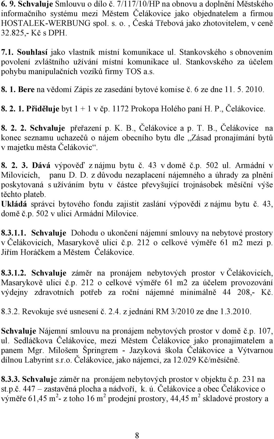 Stankovského za účelem pohybu manipulačních vozíků firmy TOS a.s. 8. 1. Bere na vědomí Zápis ze zasedání bytové komise č. 6 ze dne 11. 5. 2010. 8. 2. 1. Přiděluje byt 1 + 1 v čp.