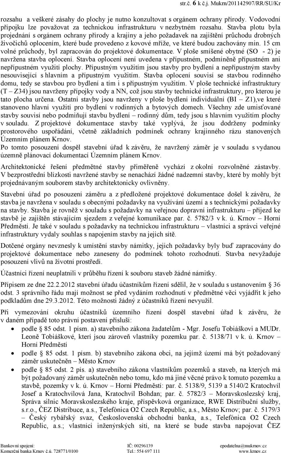 Stavba plotu byla projednání s orgánem ochrany přírody a krajiny a jeho požadavek na zajištění průchodu drobných živočichů oplocením, které bude provedeno z kovové mříže, ve které budou zachovány min.