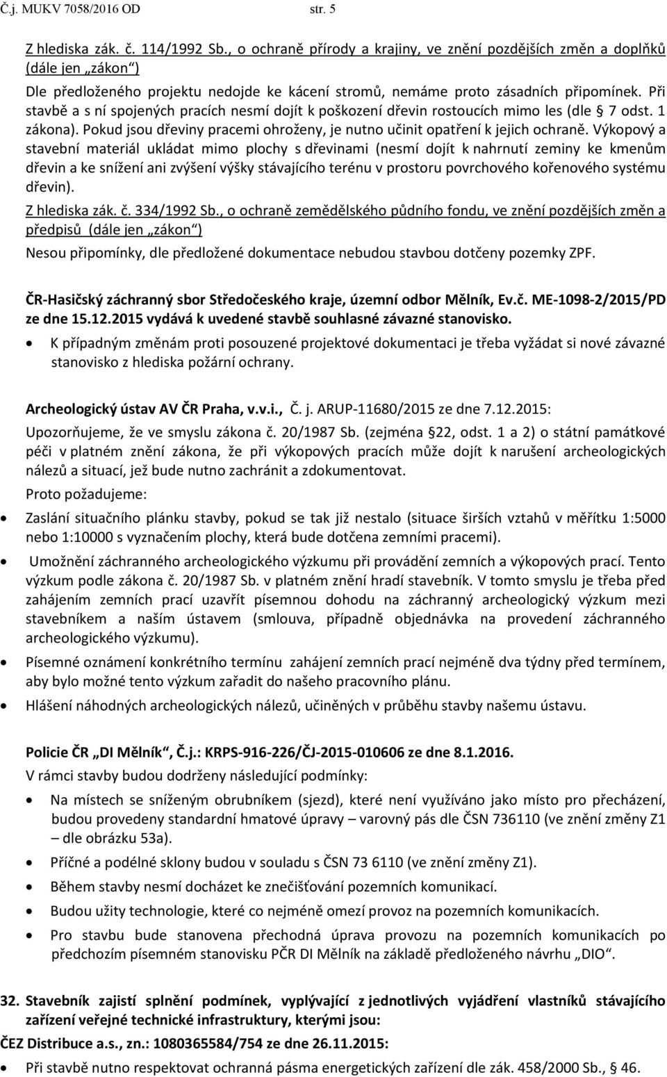 Při stavbě a s ní spojených pracích nesmí dojít k poškození dřevin rostoucích mimo les (dle 7 odst. 1 zákona). Pokud jsou dřeviny pracemi ohroženy, je nutno učinit opatření k jejich ochraně.