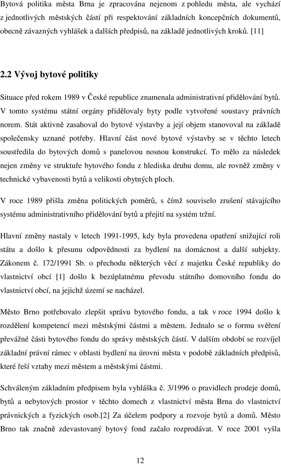 V tomto systému státní orgány přidělovaly byty podle vytvořené soustavy právních norem. Stát aktivně zasahoval do bytové výstavby a její objem stanovoval na základě společensky uznané potřeby.