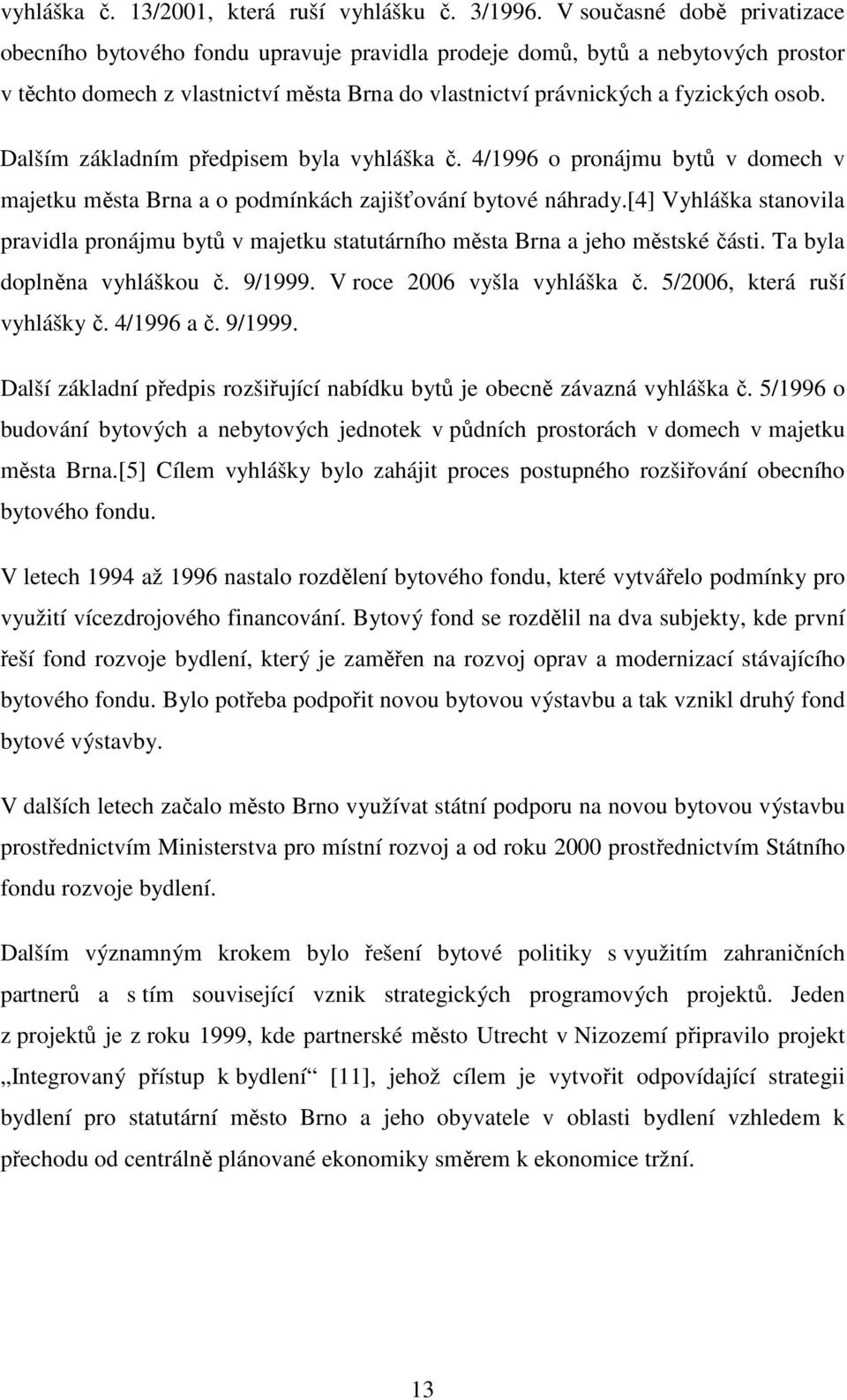 Dalším základním předpisem byla vyhláška č. 4/1996 o pronájmu bytů v domech v majetku města Brna a o podmínkách zajišťování bytové náhrady.