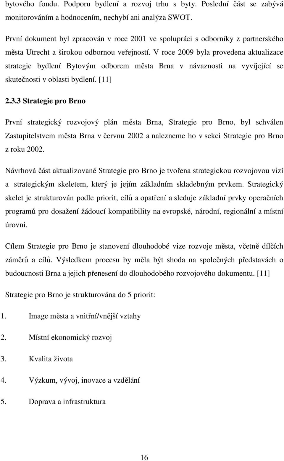 V roce 2009 byla provedena aktualizace strategie bydlení Bytovým odborem města Brna v návaznosti na vyvíjející se skutečnosti v oblasti bydlení. [11] 2.3.