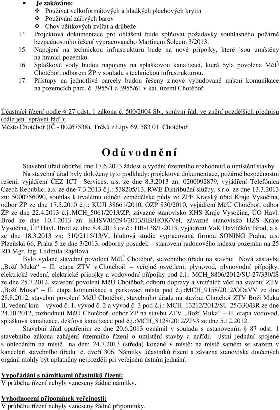 Napojení na technickou infrastrukturu bude na nové přípojky, které jsou umístěny na hranici pozemku. 16.