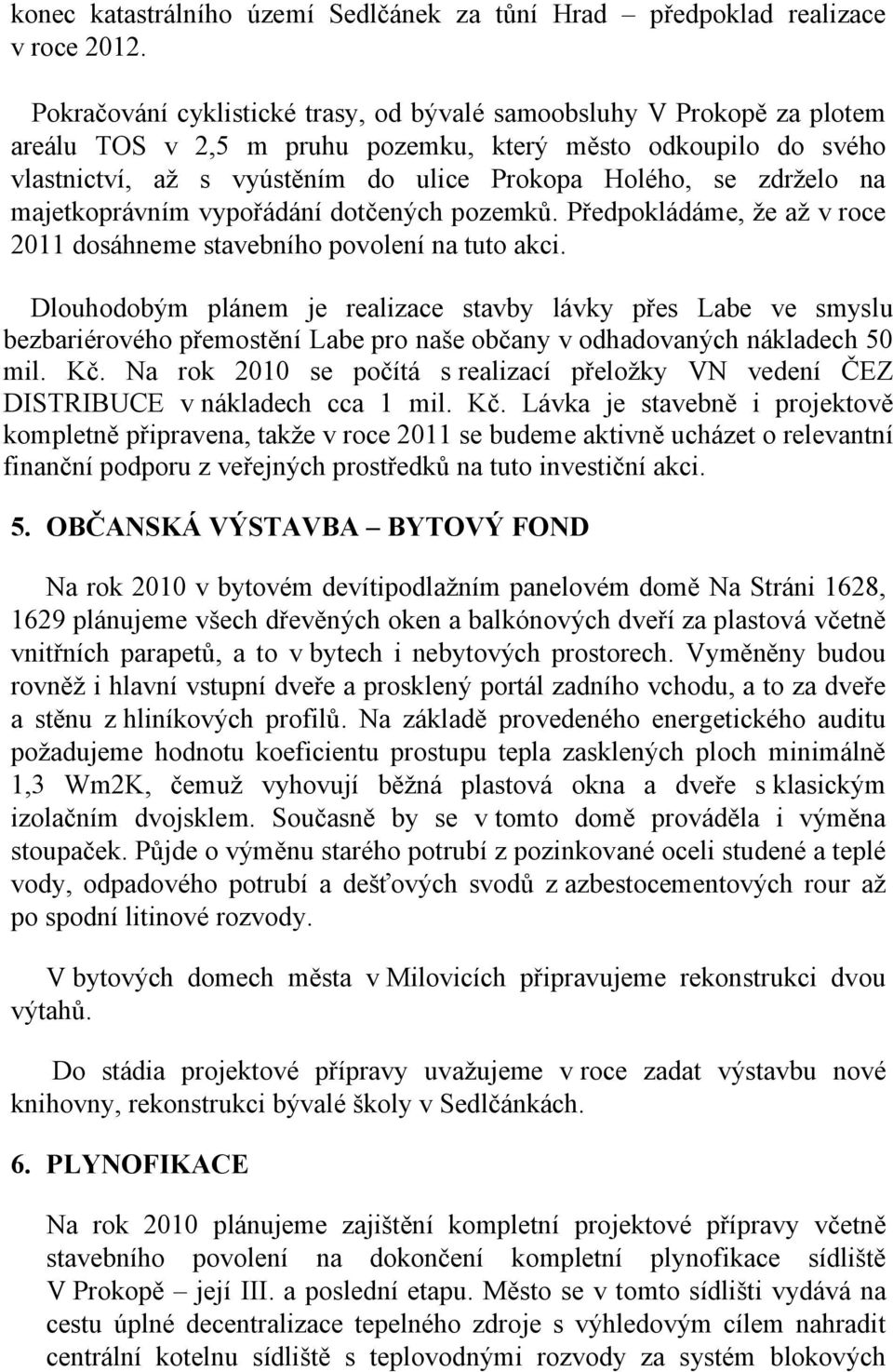 zdrželo na majetkoprávním vypořádání dotčených pozemků. Předpokládáme, že až v roce 2011 dosáhneme stavebního povolení na tuto akci.