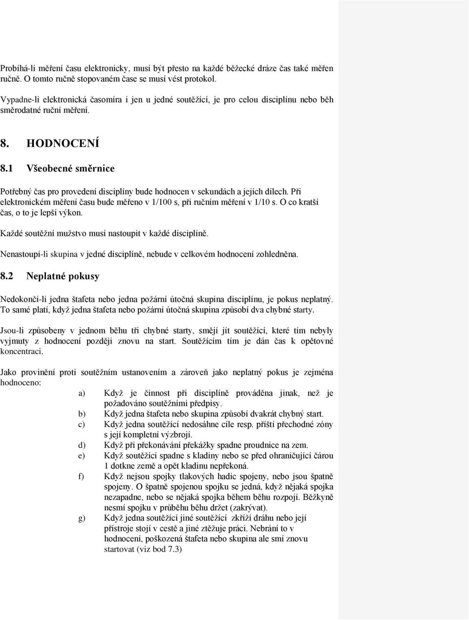 1 Všeobecné směrnice Potřebný čas pro provedení disciplíny bude hodnocen v sekundách a jejích dílech. Při elektronickém měření času bude měřeno v 1/100 s, při ručním měření v 1/10 s.