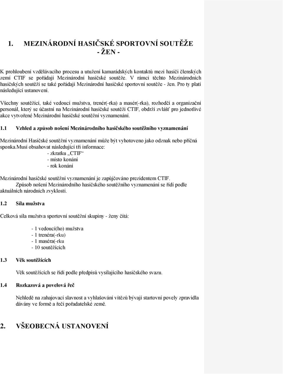 Všechny soutěžící, také vedoucí mužstva, trenér(-rka) a masér(-rka), rozhodčí a organizační personál, který se účastní na Mezinárodní hasičské soutěži CTIF, obdrží zvlášť pro jednotlivé akce