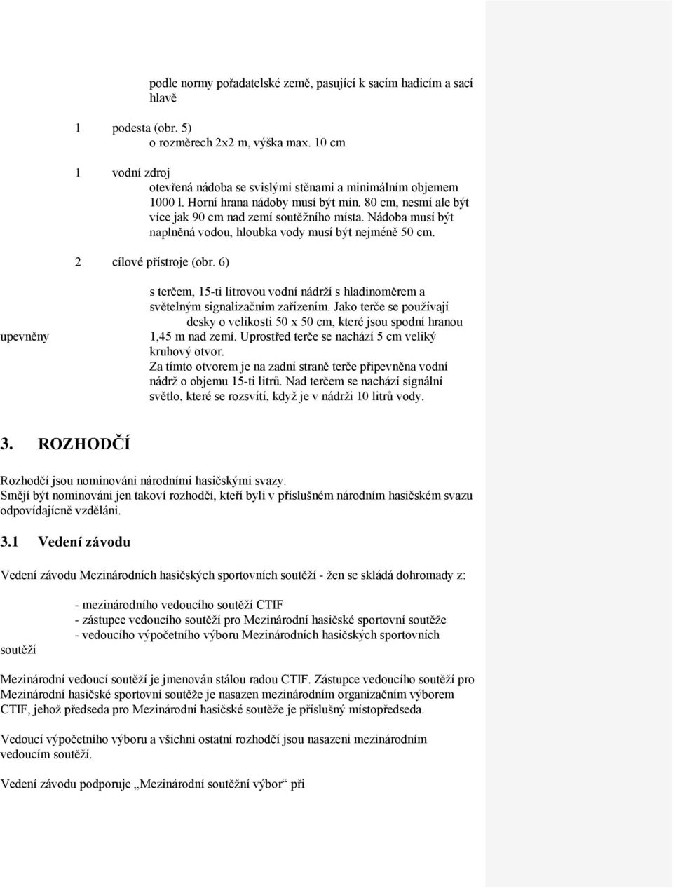 Nádoba musí být naplněná vodou, hloubka vody musí být nejméně 50 cm. 2 cílové přístroje (obr. 6) upevněny s terčem, 15-ti litrovou vodní nádrží s hladinoměrem a světelným signalizačním zařízením.