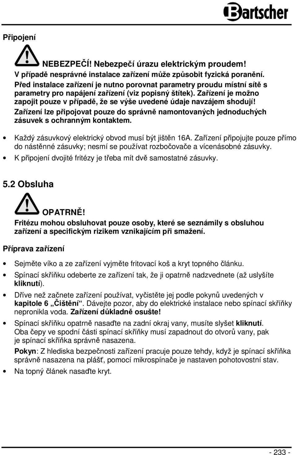 Zařízení je možno zapojit pouze v případě, že se výše uvedené údaje navzájem shodují! Zařízení lze připojovat pouze do správně namontovaných jednoduchých zásuvek s ochranným kontaktem.