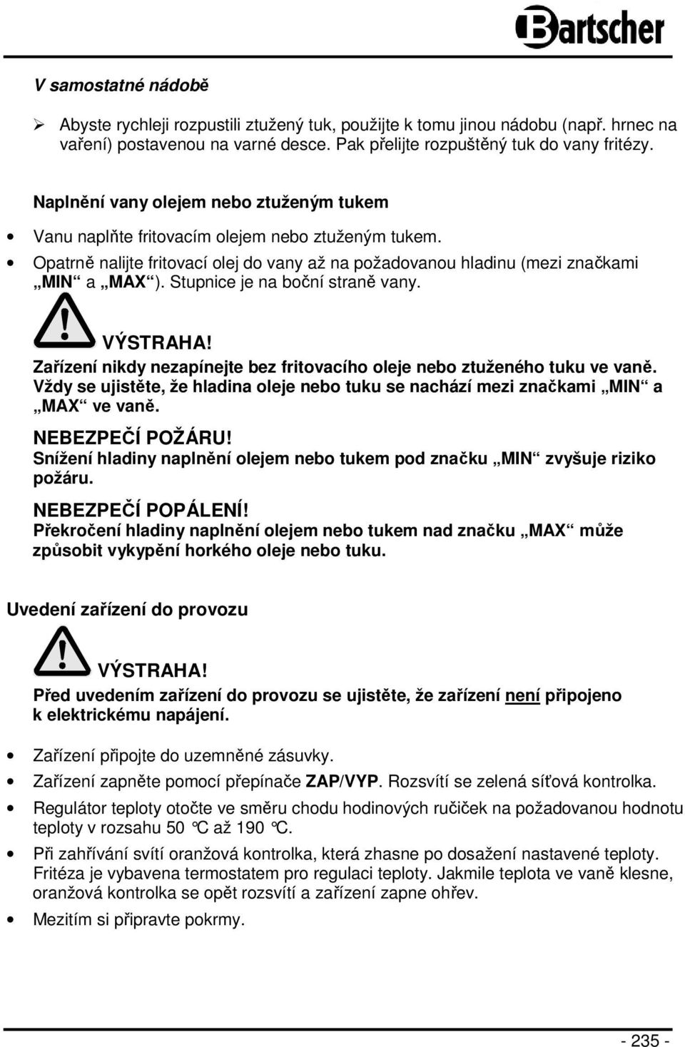 Stupnice je na boční straně vany. VÝSTRAHA! Zařízení nikdy nezapínejte bez fritovacího oleje nebo ztuženého tuku ve vaně.