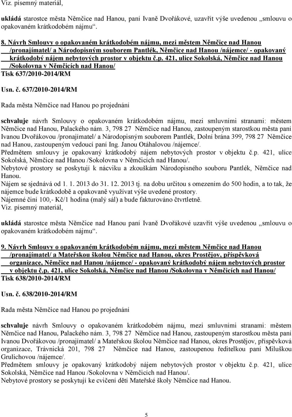 v objektu č.p. 421, ulice Sokolská, Němčice nad Hanou /Sokolovna v Němčicích nad Hanou/ Tisk 637/2010-2014/RM Usn. č. 637/2010-2014/RM schvaluje návrh Smlouvy o opakovaném krátkodobém nájmu, mezi smluvními stranami: městem Němčice nad Hanou, Palackého nám.