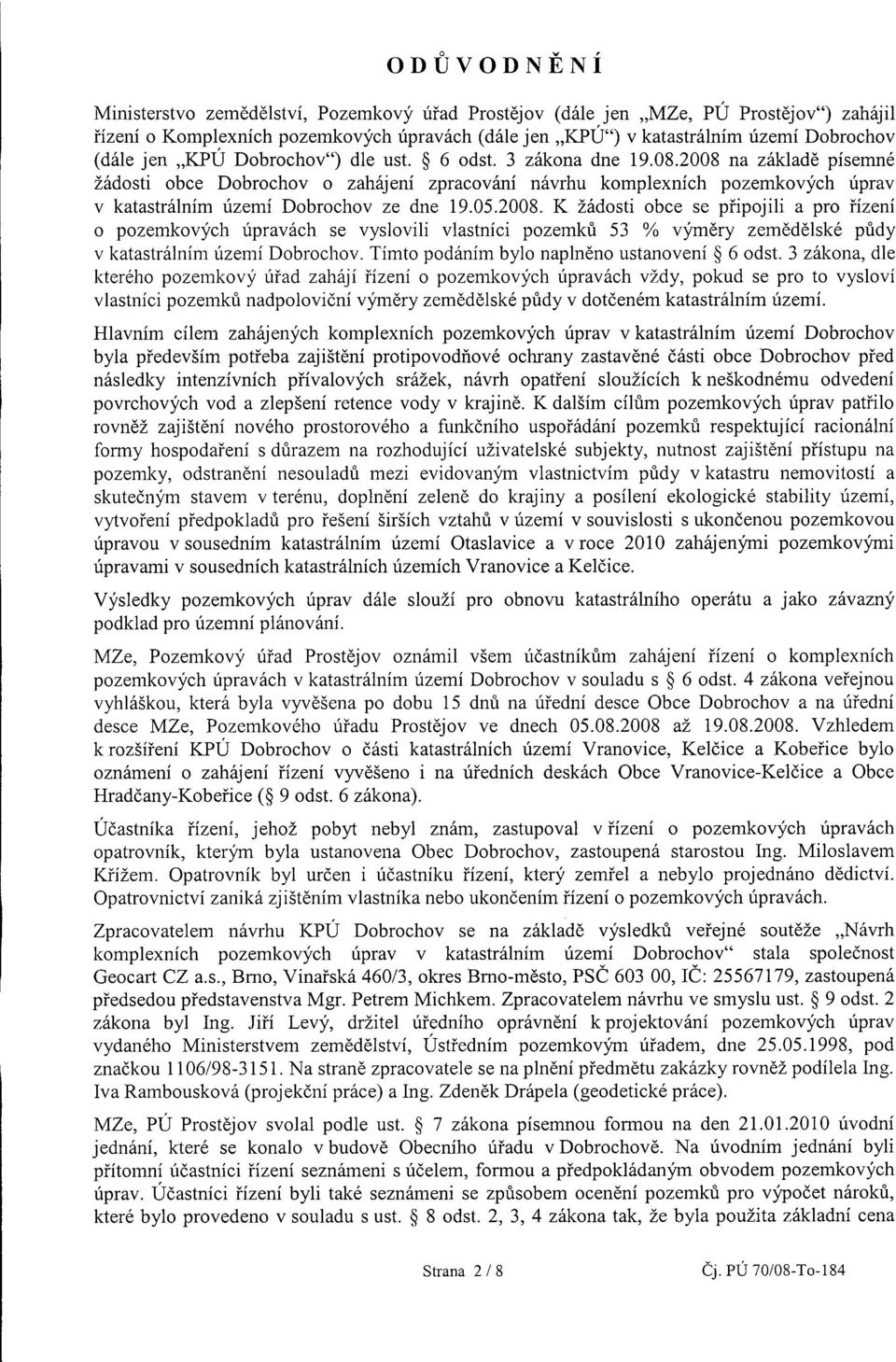 2008 na základě písemné žádosti obce Dobrochov o zahájení zpracování návrhu komplexních pozemkových úprav v katastrálním území Dobrochov ze dne 19.05.2008. K žádosti obce se připojiii a pro řízení o pozemkových úpravách se vyslovili vlastníci pozemků 53 % výměry zemědělské půdy v katastrálním území Dobrochov.