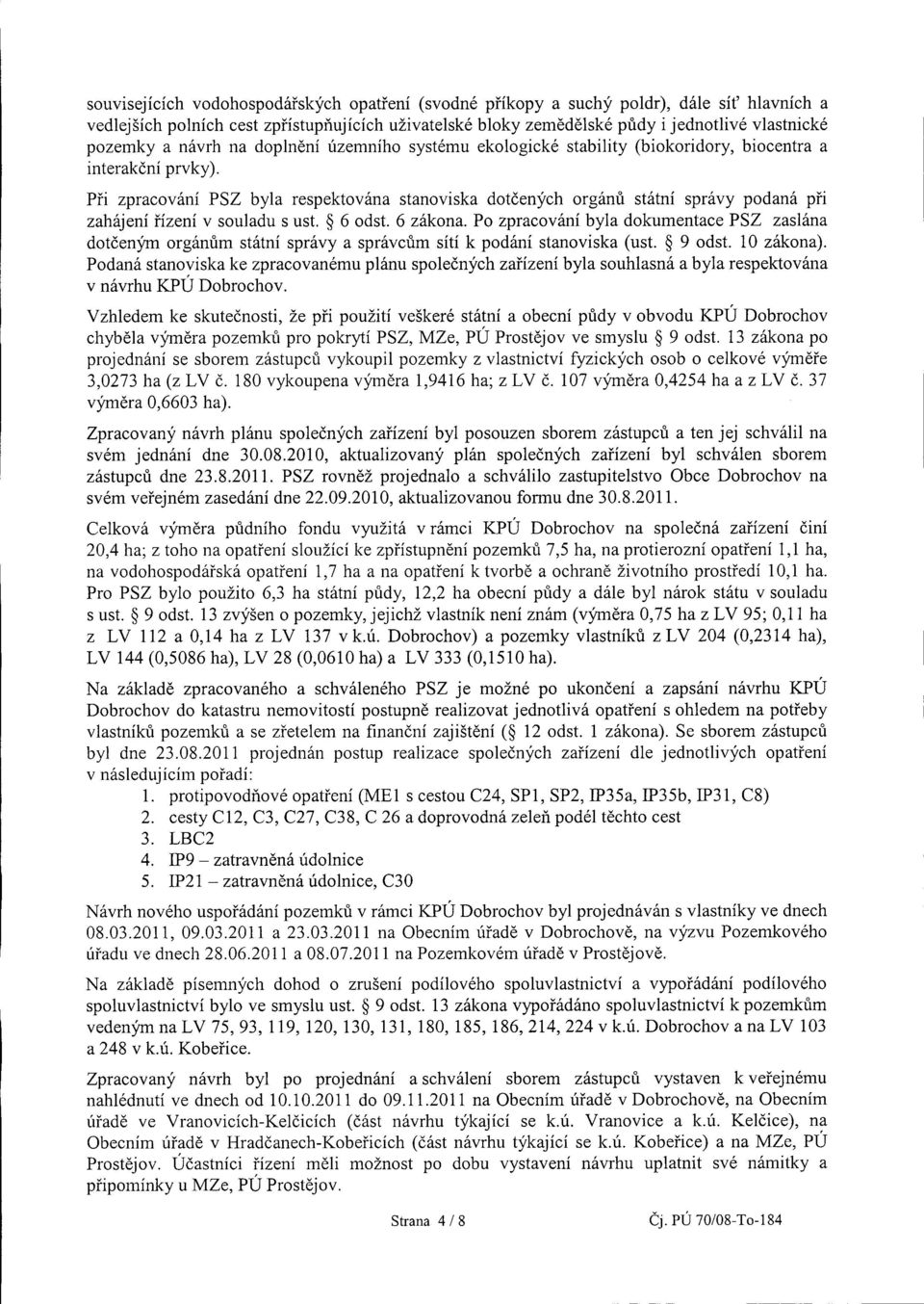 Při zpracování PSZ byla respektována stanoviska dotčených orgánů státní správy podaná při zahájení řízení v souladu s ust. ~ 6 odst. 6 zákona.