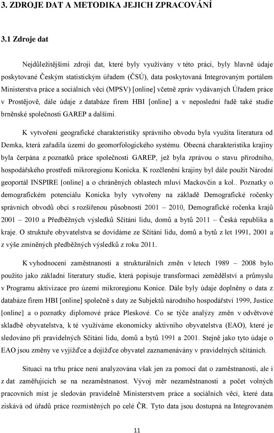 a sociálních věcí (MPSV) [online] včetně zpráv vydávaných Úřadem práce v Prostějově, dále údaje z databáze firem HBI [online] a v neposlední řadě také studie brněnské společnosti GAREP a dalšími.