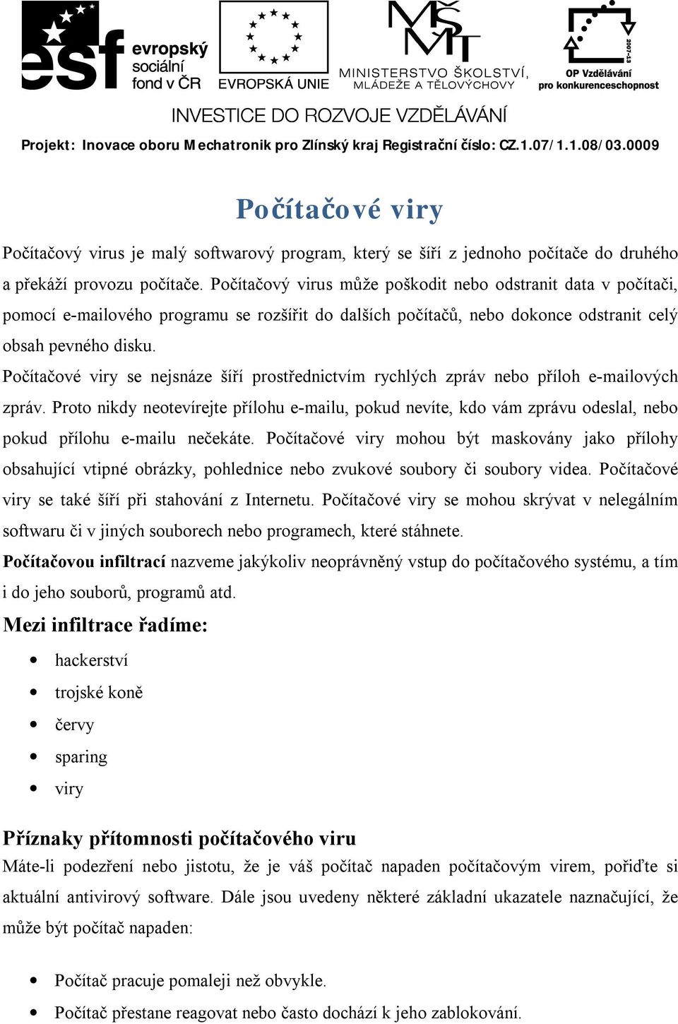 Počítačový virus může poškodit nebo odstranit data v počítači, pomocí e-mailového programu se rozšířit do dalších počítačů, nebo dokonce odstranit celý obsah pevného disku.