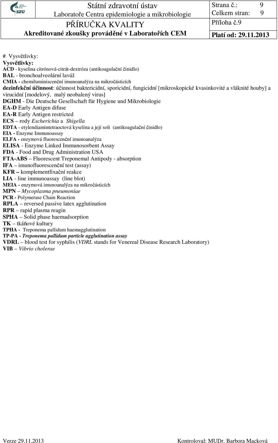 účinnost: účinnost baktericidní, sporicidní, fungicidní [mikroskopické kvasinkovité a vláknité houby] a virucidní [modelový, malý neobalený virus] DGHM - Die Deutsche Gesellschaft für Hygiene und