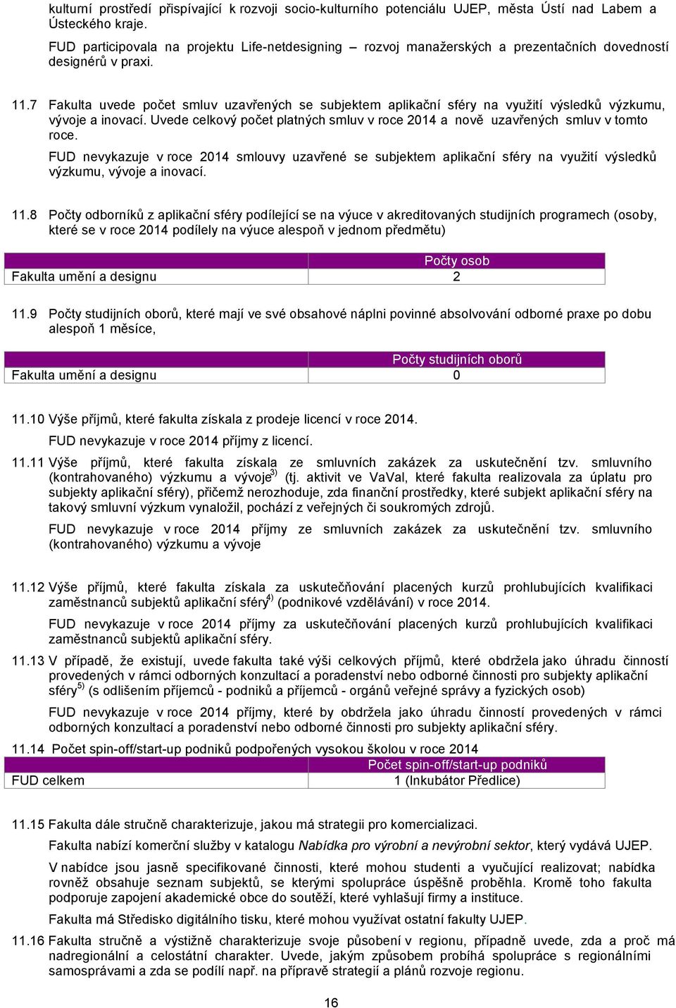 7 Fakulta uvede počet smluv uzavřených se subjektem aplikační sféry na využití výsledků výzkumu, vývoje a inovací. Uvede celkový počet platných smluv v roce 2014 a nově uzavřených smluv v tomto roce.