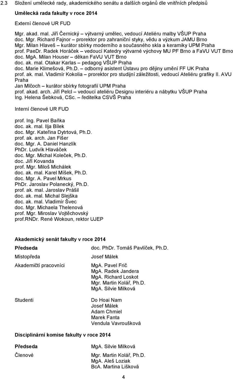 Milan Hlaveš kurátor sbírky moderního a současného skla a keramiky UPM Praha prof. PaeDr. Radek Horáček vedoucí Katedry výtvarné výchovy MU PF Brno a FaVU VUT Brno doc. MgA.