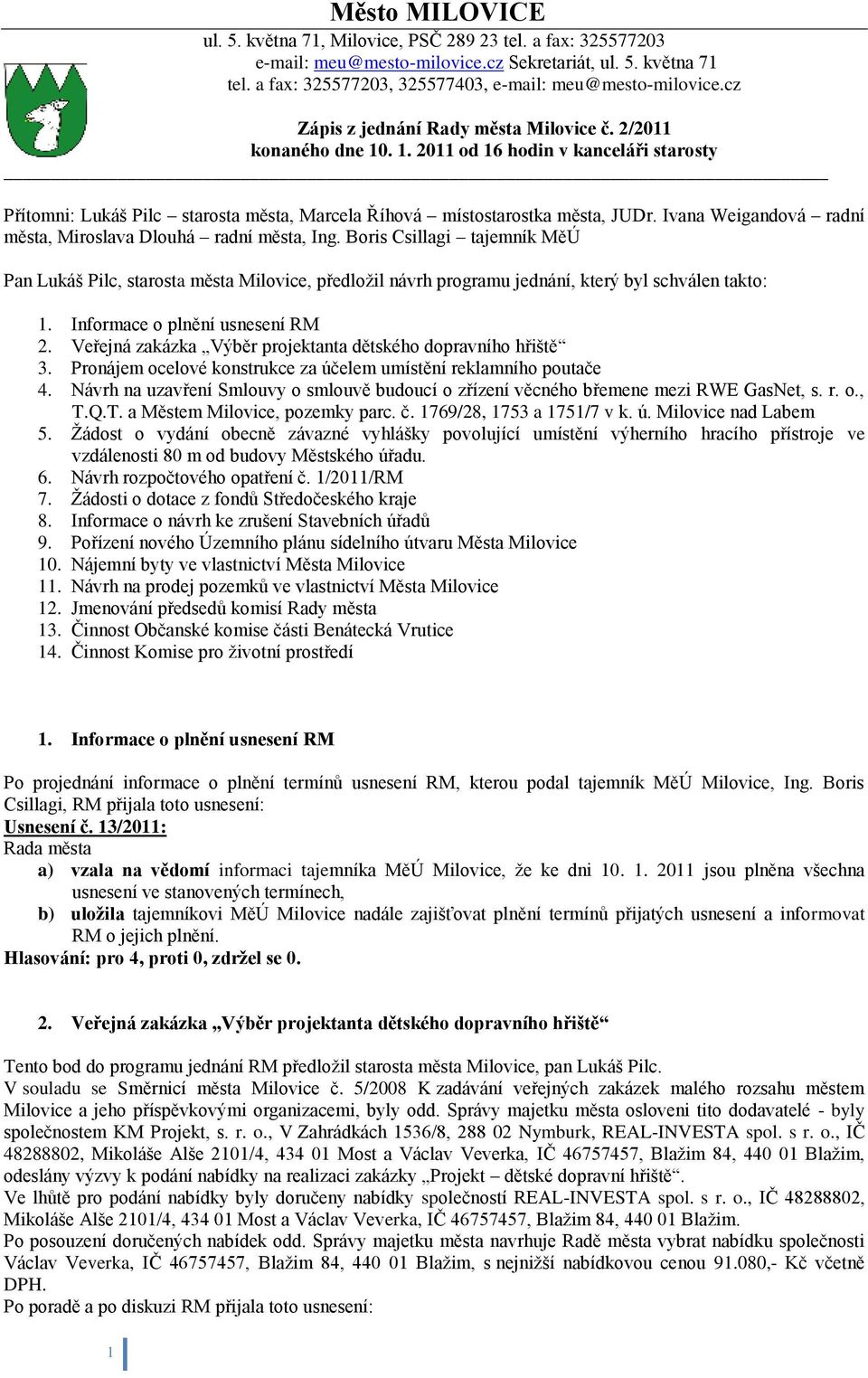 Ivana Weigandová radní města, Miroslava Dlouhá radní města, Ing. Boris Csillagi tajemník MěÚ Pan Lukáš Pilc, starosta města Milovice, předloţil návrh programu jednání, který byl schválen takto: 1.