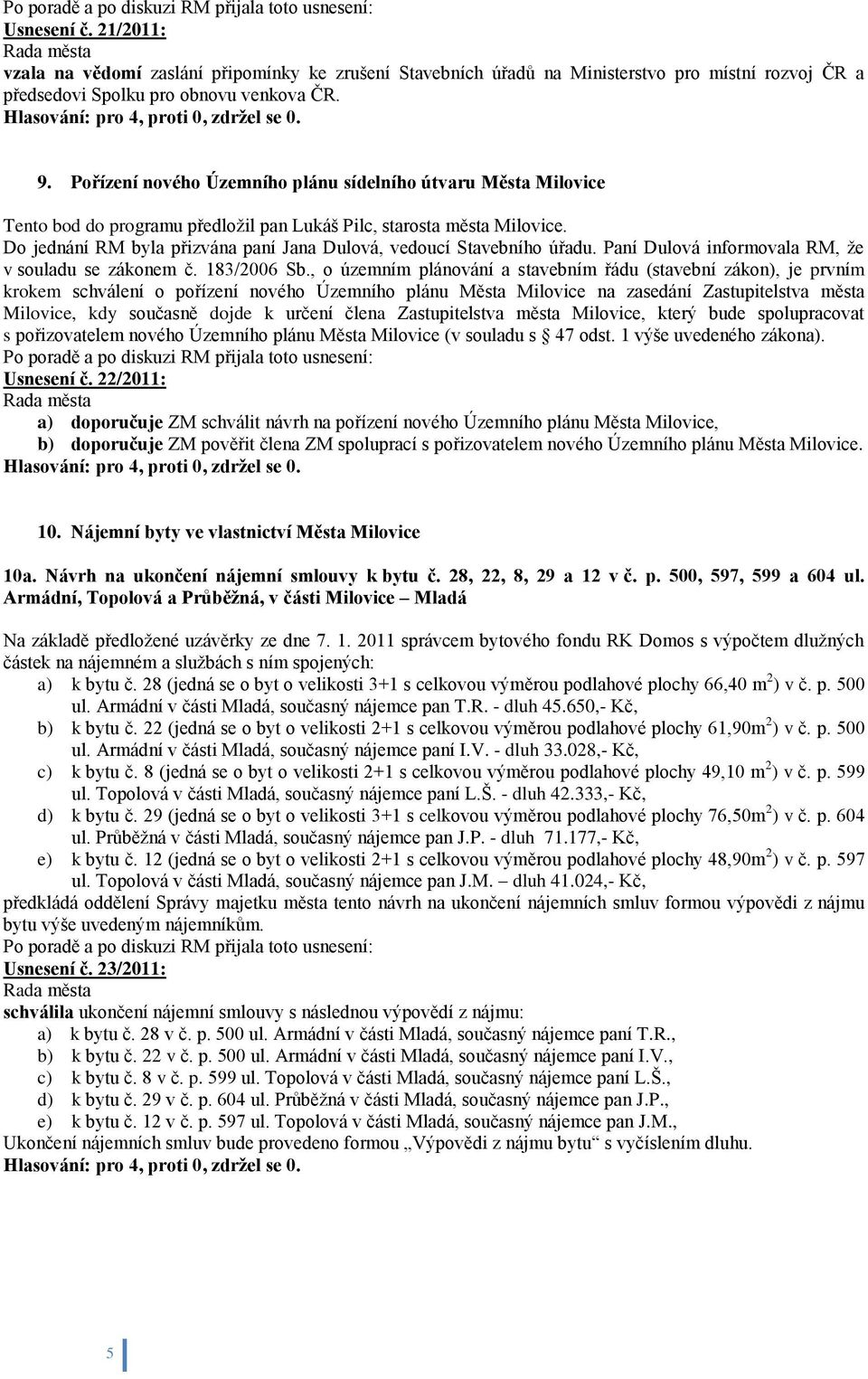 Do jednání RM byla přizvána paní Jana Dulová, vedoucí Stavebního úřadu. Paní Dulová informovala RM, ţe v souladu se zákonem č. 183/2006 Sb.