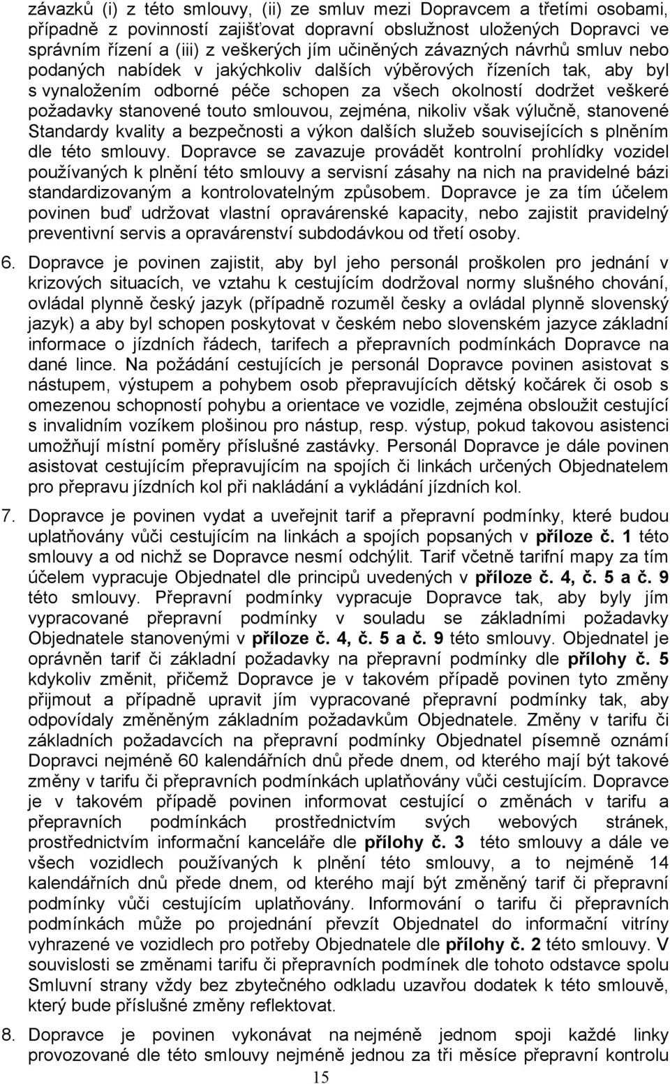 touto smlouvou, zejména, nikoliv však výlučně, stanovené Standardy kvality a bezpečnosti a výkon dalších služeb souvisejících s plněním dle této smlouvy.