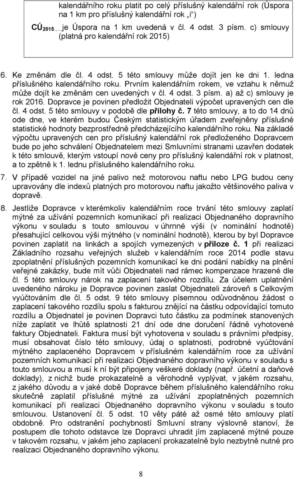 Prvním kalendářním rokem, ve vztahu k němuž může dojít ke změnám cen uvedených v čl. 4 odst. 3 písm. a) až c) smlouvy je rok 2016.