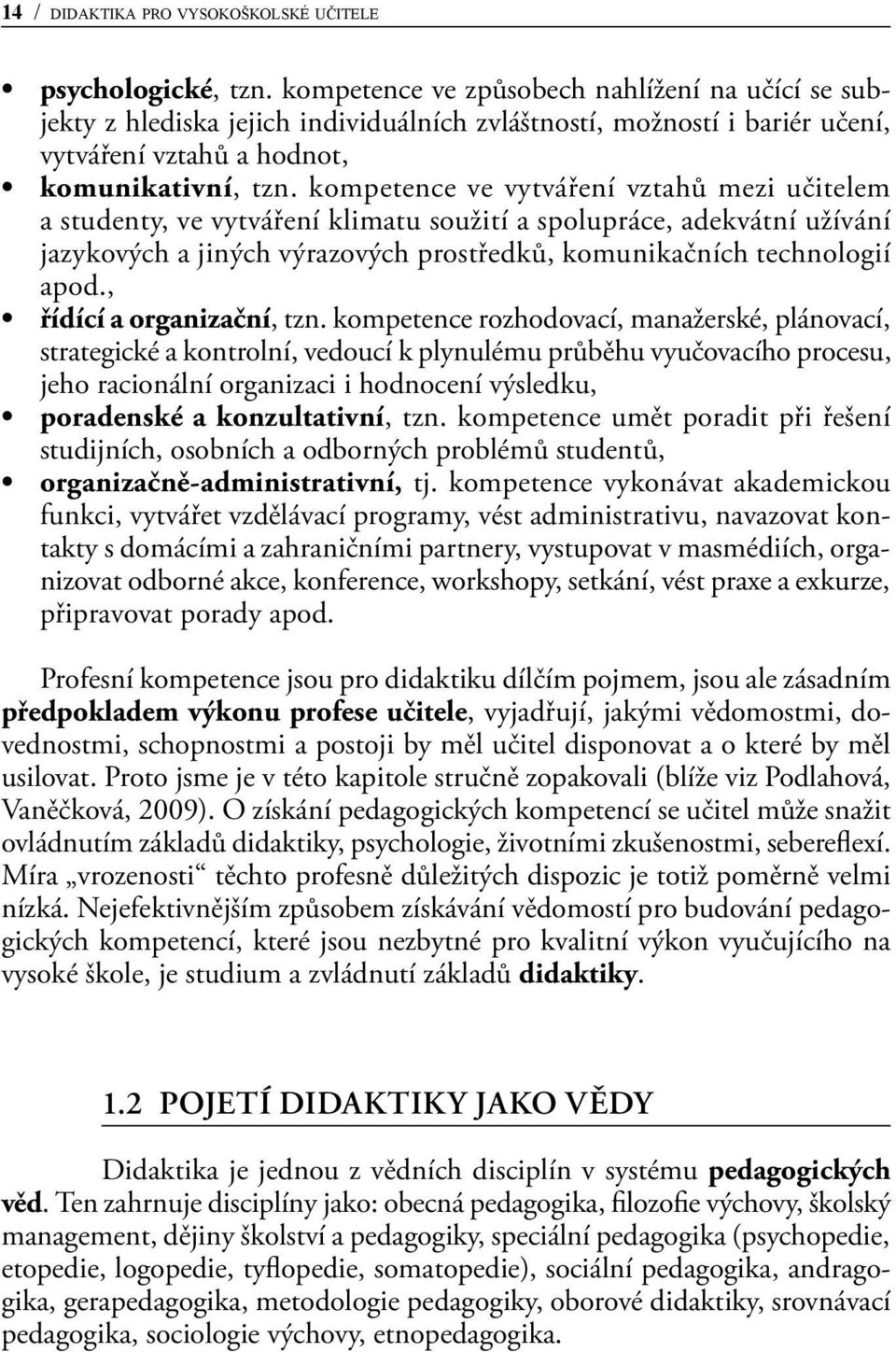 kompetence ve vytváření vztahů mezi učitelem a studenty, ve vytváření klimatu soužití a spolupráce, adekvátní užívání jazykových a jiných výrazových prostředků, komunikačních technologií apod.