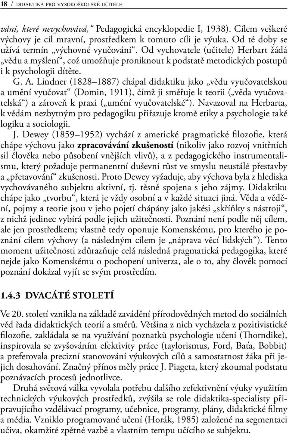 Lindner (1828 1887) chápal didaktiku jako vědu vyučovatelskou a umění vyučovat (Domin, 1911), čímž ji směřuje k teorii ( věda vyučovatelská ) a zároveň k praxi ( umění vyučovatelské ).