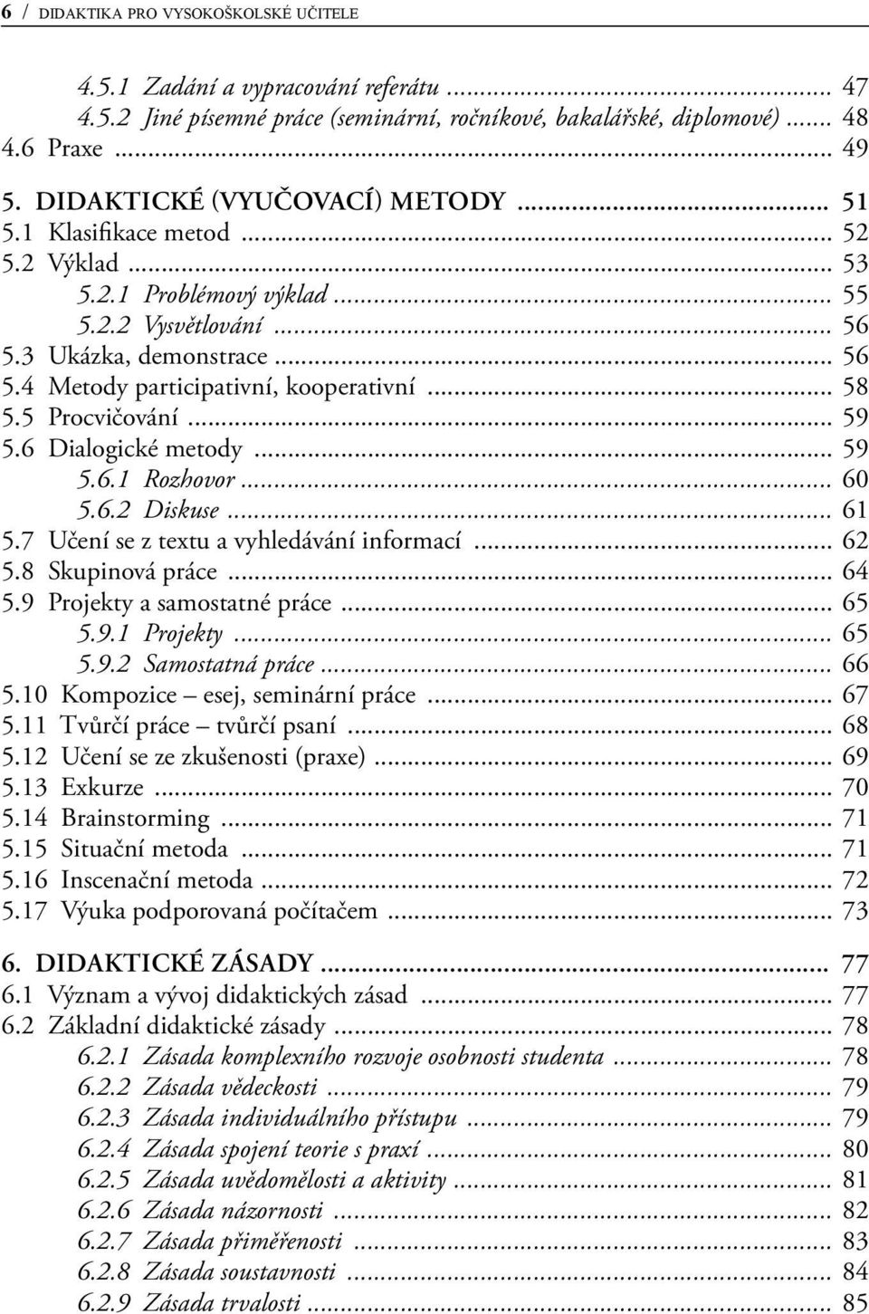 .. 58 5.5 Procvičování... 59 5.6 Dialogické metody... 59 5.6.1 Rozhovor... 60 5.6.2 Diskuse... 61 5.7 Učení se z textu a vyhledávání informací... 62 5.8 Skupinová práce... 64 5.