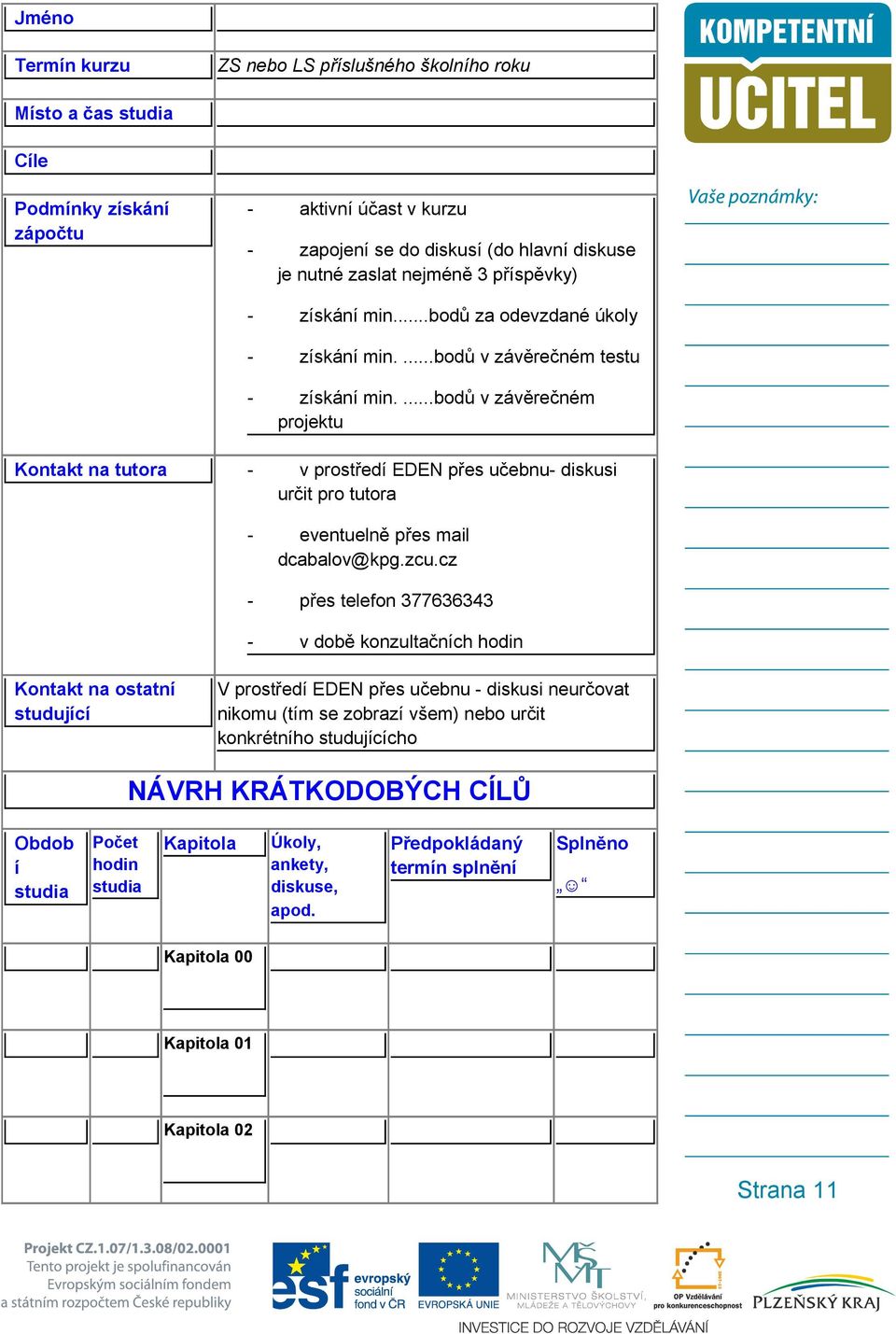 ...bodů v závěrečném projektu Kontakt na tutora - v prostředí EDEN přes učebnu- diskusi určit pro tutora - eventuelně přes mail dcabalov@kpg.zcu.