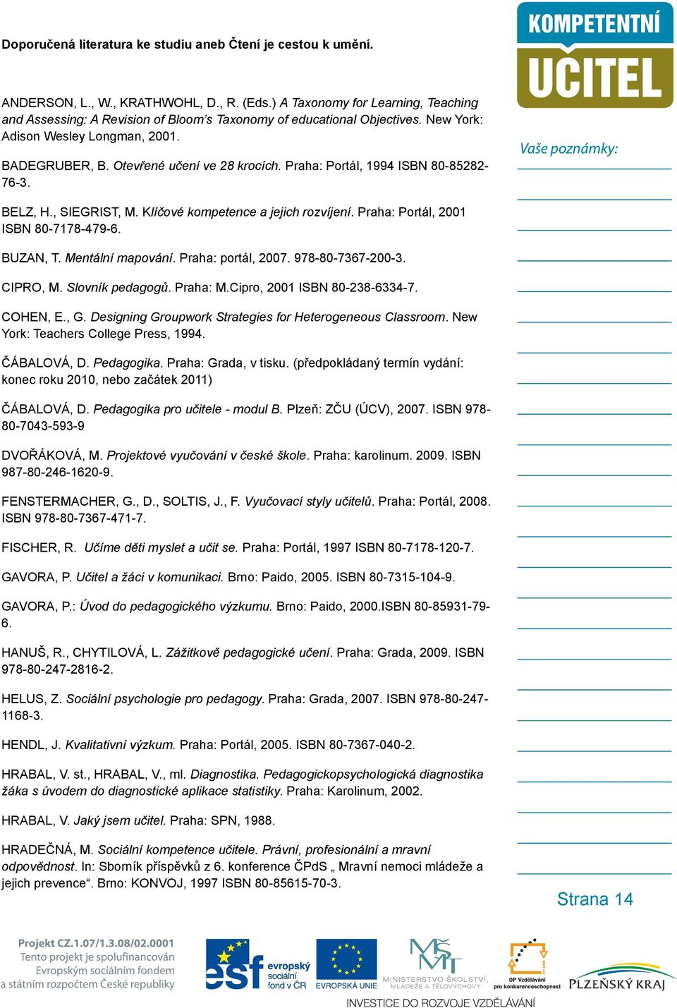 Praha: Portál, 1994 ISBN 80-85282- 76-3. BELZ, H., SIEGRIST, M. Klíčové kompetence a jejich rozvíjení. Praha: Portál, 2001 ISBN 80-7178-479-6. BUZAN, T. Mentální mapování. Praha: portál, 2007.