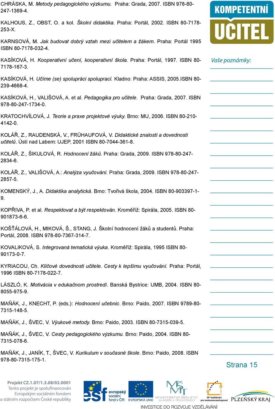 Kladno: Praha: ASSIS, 2005.ISBN 80-239-4668-4. KASÍKOVÁ, H., VALIŠOVÁ, A. et al. Pedagogika pro učitele. Praha: Grada, 2007. ISBN 978-80-247-1734-0. KRATOCHVÍLOVÁ, J. Teorie a praxe projektové výuky.