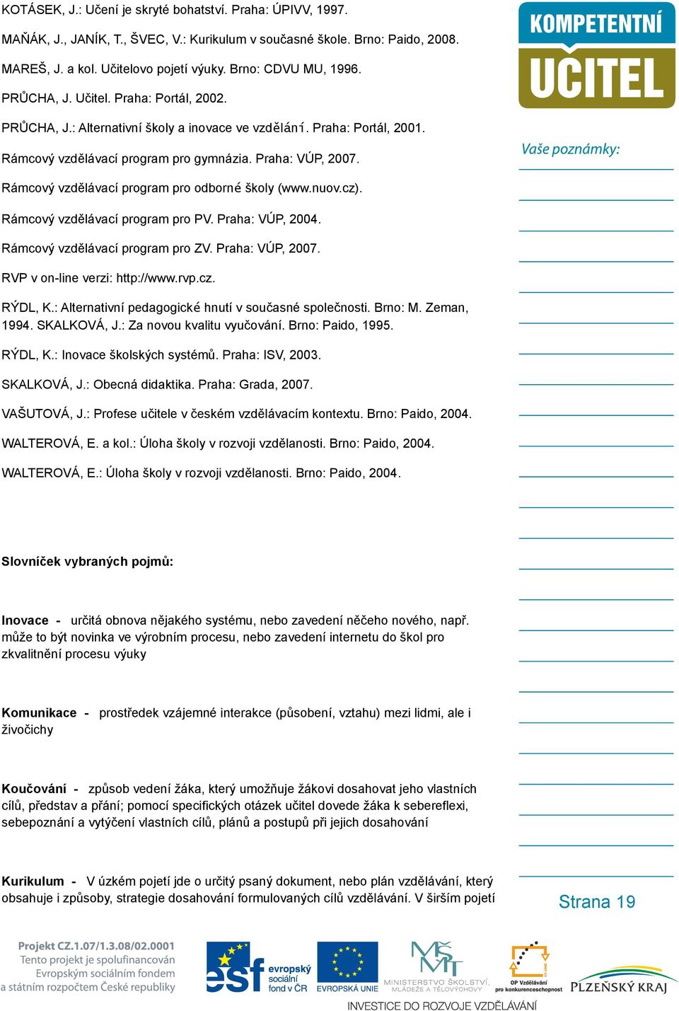 Rámcový vzdělávací program pro odborné školy (www.nuov.cz). Rámcový vzdělávací program pro PV. Praha: VÚP, 2004. Rámcový vzdělávací program pro ZV. Praha: VÚP, 2007. RVP v on-line verzi: http://www.