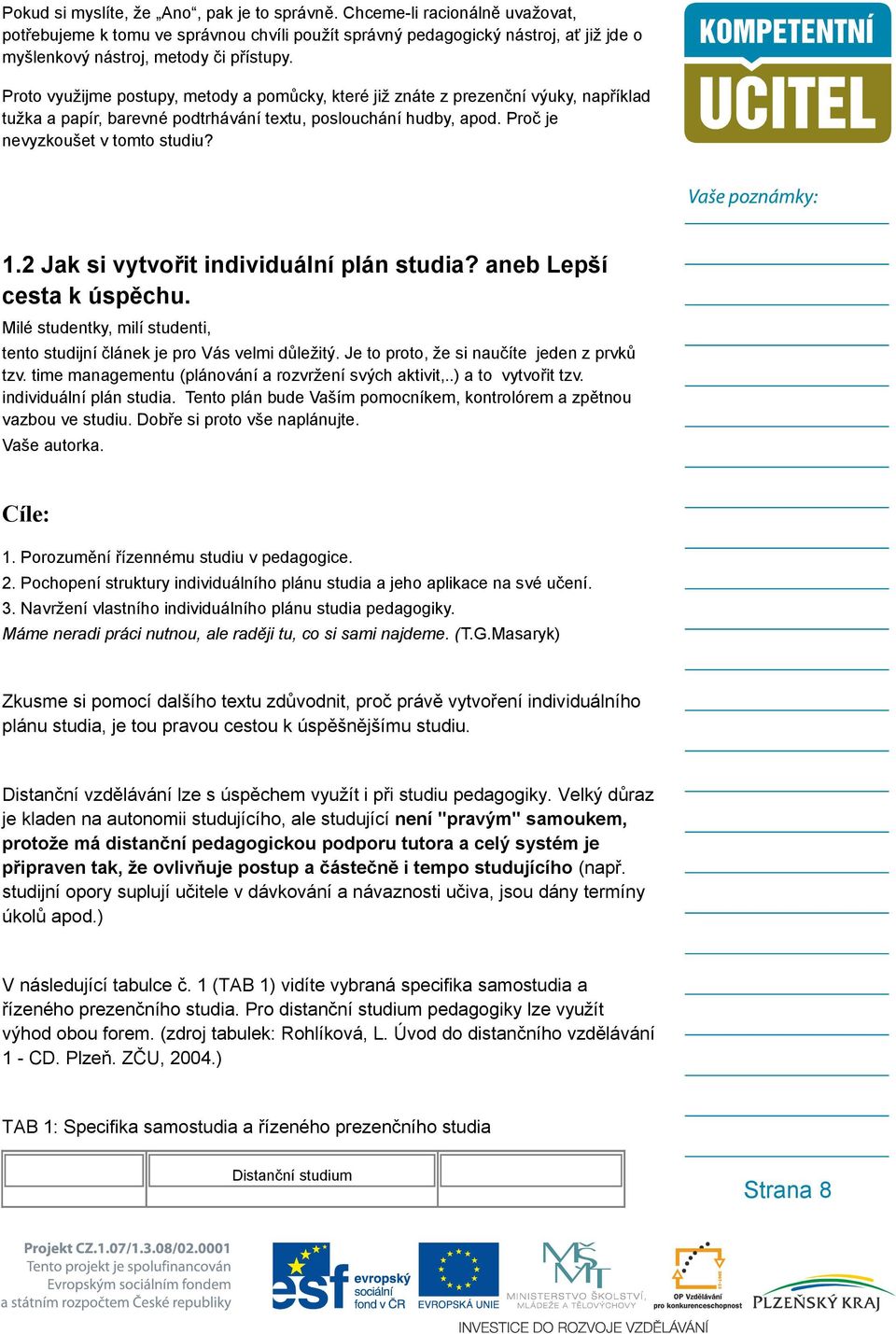 Proto využijme postupy, metody a pomůcky, které již znáte z prezenční výuky, například tužka a papír, barevné podtrhávání textu, poslouchání hudby, apod. Proč je nevyzkoušet v tomto studiu? 1.