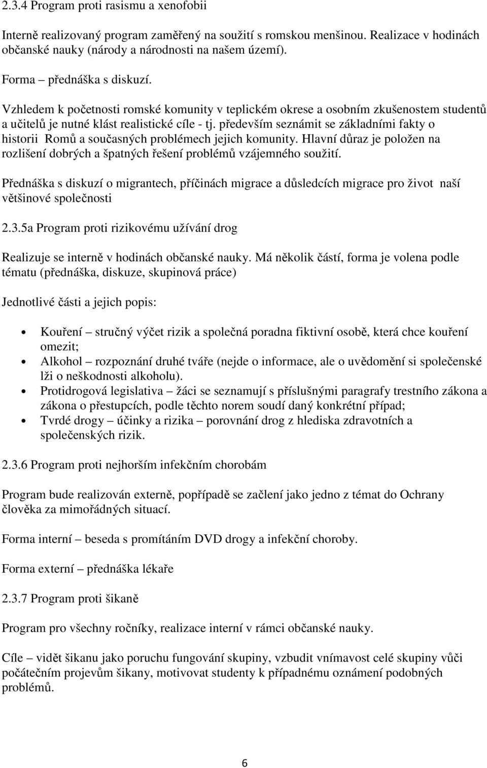 především seznámit se základními fakty o historii Romů a současných problémech jejich komunity. Hlavní důraz je položen na rozlišení dobrých a špatných řešení problémů vzájemného soužití.