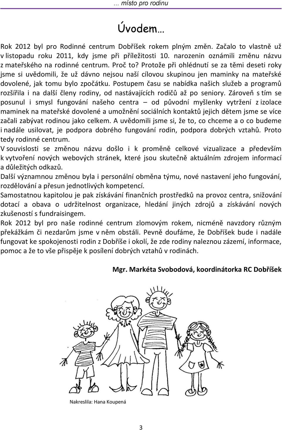 Protože při ohlédnutí se za těmi deseti roky jsme si uvědomili, že už dávno nejsou naší cílovou skupinou jen maminky na mateřské dovolené, jak tomu bylo zpočátku.