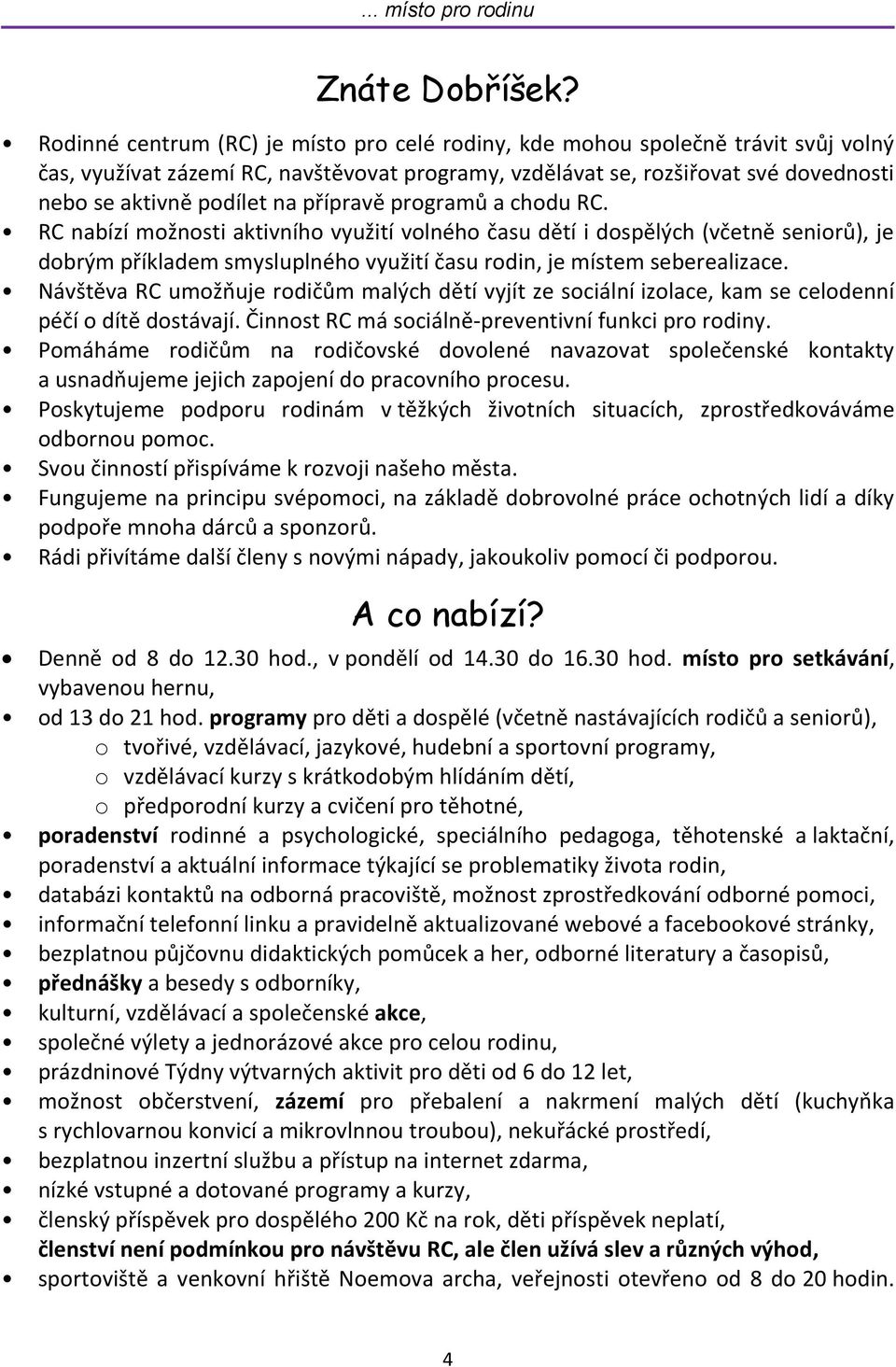 přípravě programů a chodu RC. RC nabízí možnosti aktivního využití volného času dětí i dospělých (včetně seniorů), je dobrým příkladem smysluplného využití času rodin, je místem seberealizace.