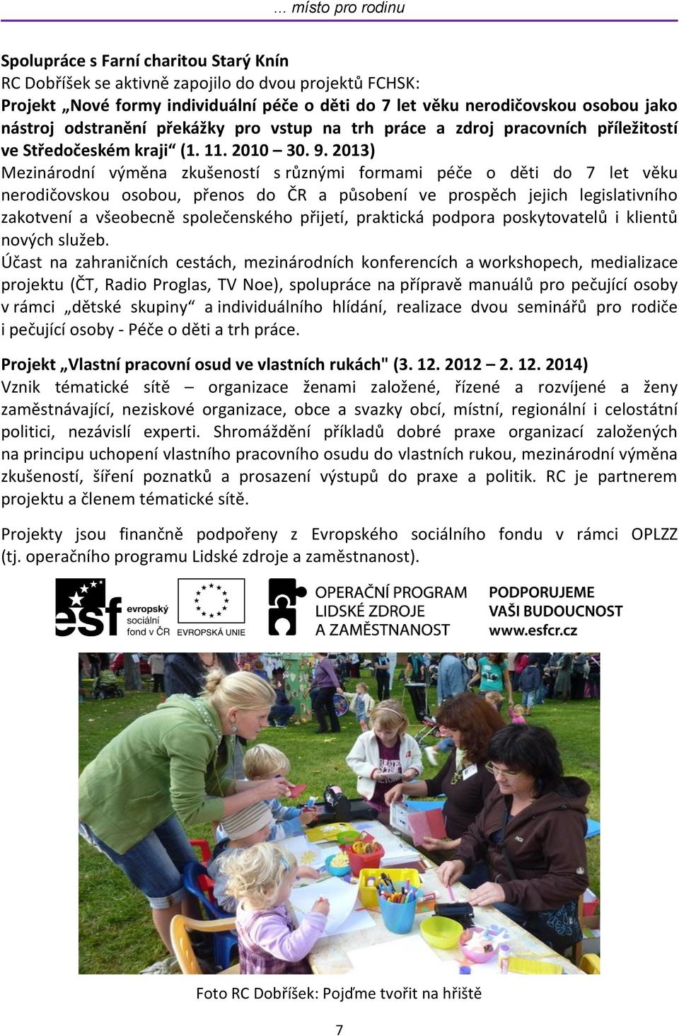 2013) Mezinárodní výměna zkušeností s různými formami péče o děti do 7 let věku nerodičovskou osobou, přenos do ČR a působení ve prospěch jejich legislativního zakotvení a všeobecně společenského