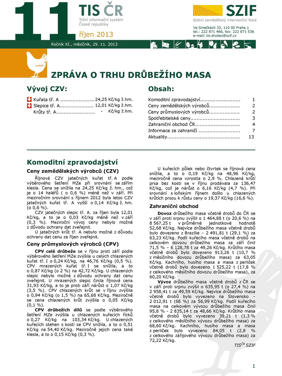 .. Zahraniční obchod ČR... Informace ze zahraničí... Aktuality... 1 2 2 3 4 7 13 Komoditní zpravodajství Ceny zemědělských výrobců (CZV) Říjnová CZV jatečných kuřat tř.