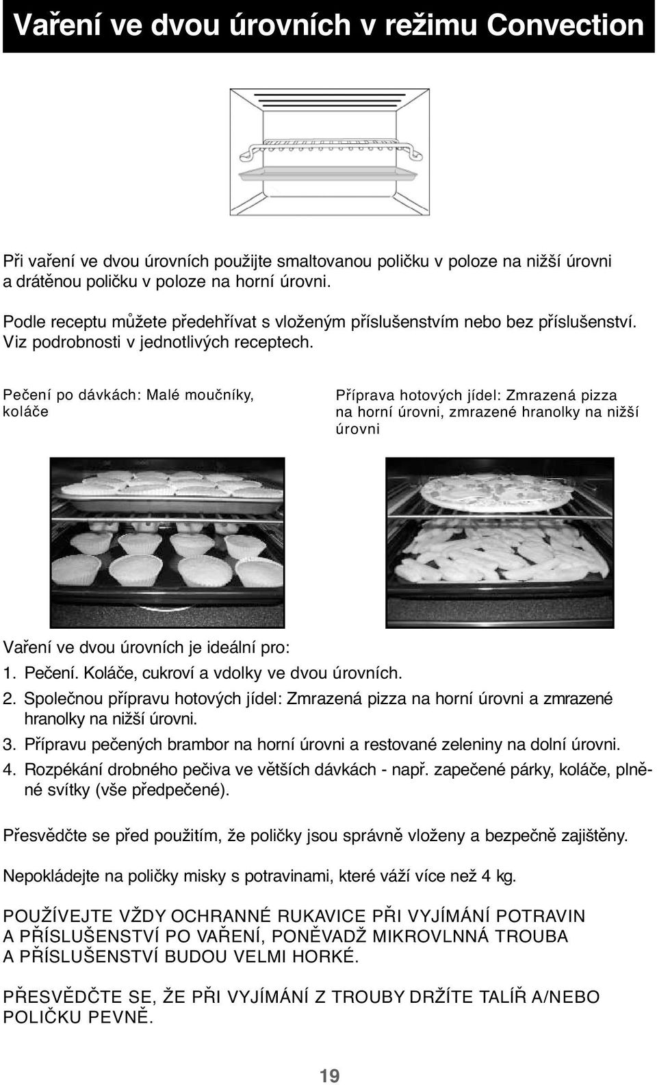 Pečení po dávkách: Malé moučníky, koláče Příprava hotových jídel: Zmrazená pizza na horní úrovni, zmrazené hranolky na nižší úrovni Vaření ve dvou úrovních je ideální pro: 1. Pečení.