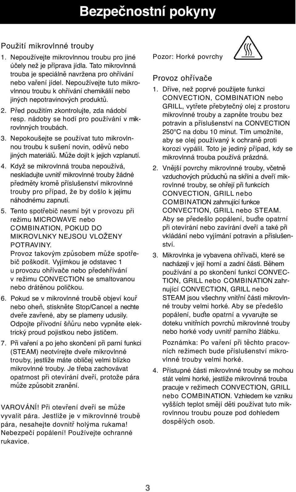 3. Nepokoušejte se používat tuto mikrovlnnou troubu k sušení novin, oděvů nebo jiných materiálů. Může dojít k jejich vzplanutí. 4.