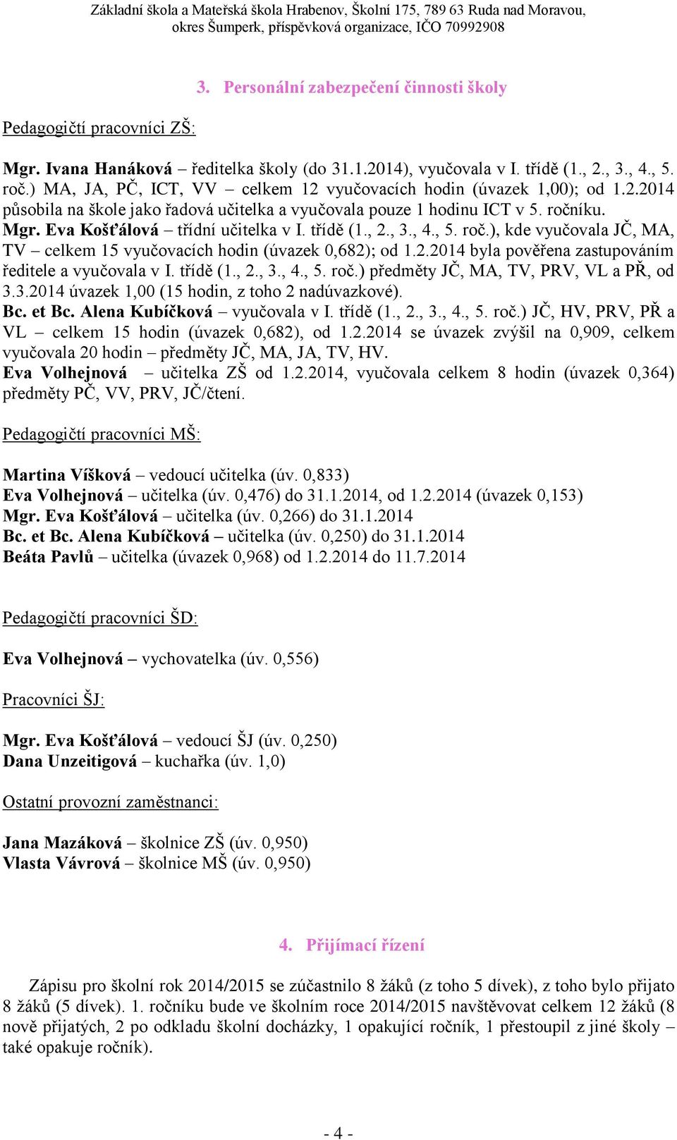 třídě (1., 2., 3., 4., 5. roč.), kde vyučovala JČ, MA, TV celkem 15 vyučovacích hodin (úvazek 0,682); od 1.2.2014 byla pověřena zastupováním ředitele a vyučovala v I. třídě (1., 2., 3., 4., 5. roč.) předměty JČ, MA, TV, PRV, VL a PŘ, od 3.