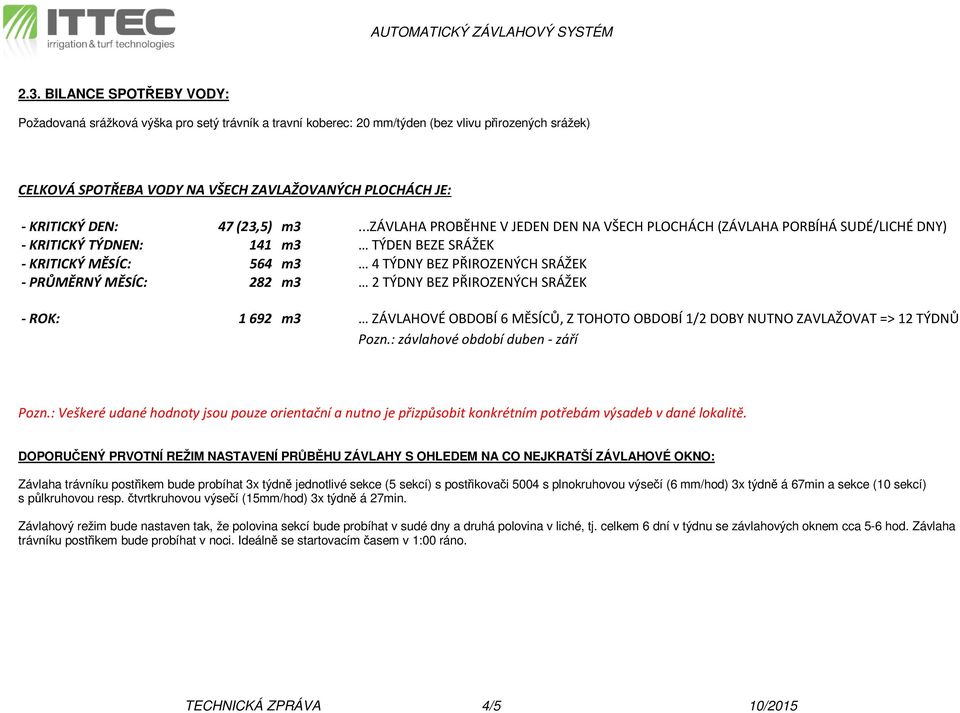 ..závlaha PROBĚHNE V JEDEN DEN NA VŠECH PLOCHÁCH (ZÁVLAHA PORBÍHÁ SUDÉ/LICHÉ DNY) - KRITICKÝ TÝDNEN: 141 m3 TÝDEN BEZE SRÁŽEK - KRITICKÝ MĚSÍC: 564 m3 4 TÝDNY BEZ PŘIROZENÝCH SRÁŽEK - PRŮMĚRNÝ MĚSÍC: