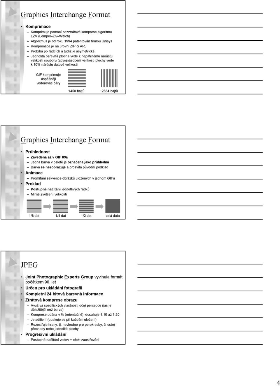 datové velikosti GIF komprimuje úspěšněji vodorovné čáry 1450 bajtů 2884 bajtů Graphics Interchange Format Průhlednost Zavedena až v GIF 89a Jedna barva v paletě je označena jako průhledná Barva se