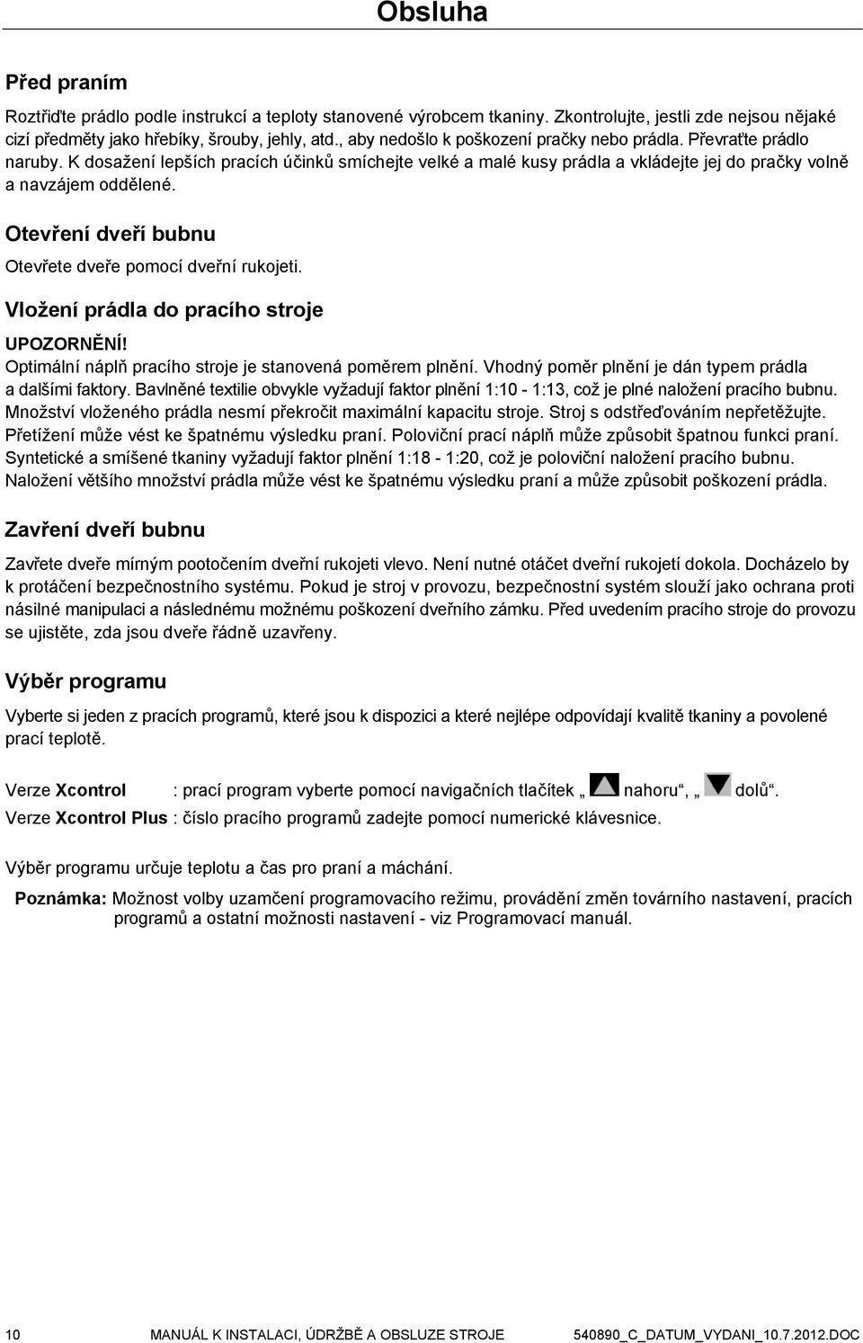 Otevření dveří bubnu Otevřete dveře pomocí dveřní rukojeti. Vložení prádla do pracího stroje UPOZORNĚNÍ! Optimální náplň pracího stroje je stanovená poměrem plnění.