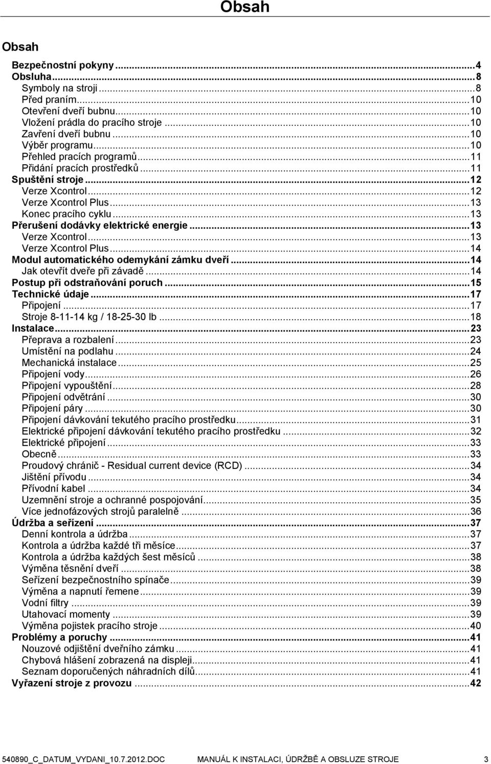 ..13 Verze Xcontrol...13 Verze Xcontrol Plus...14 Modul automatického odemykání zámku dveří...14 Jak otevřít dveře při závadě...14 Postup při odstraňování poruch...15 Technické údaje...17 Připojení.