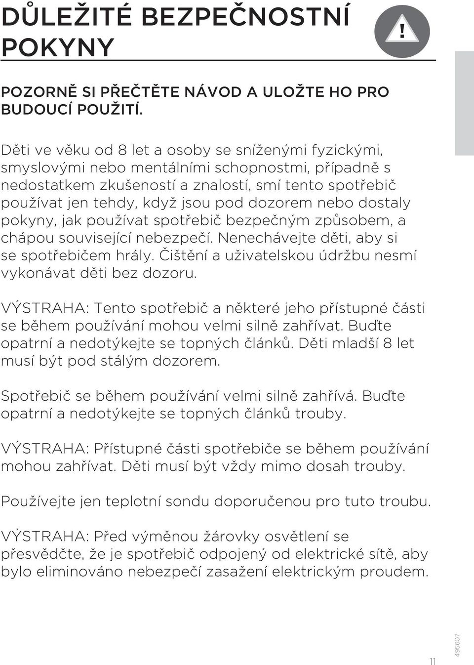 dozorem nebo dostaly pokyny, jak používat spotřebič bezpečným způsobem, a chápou související nebezpečí. Nenechávejte děti, aby si se spotřebičem hrály.