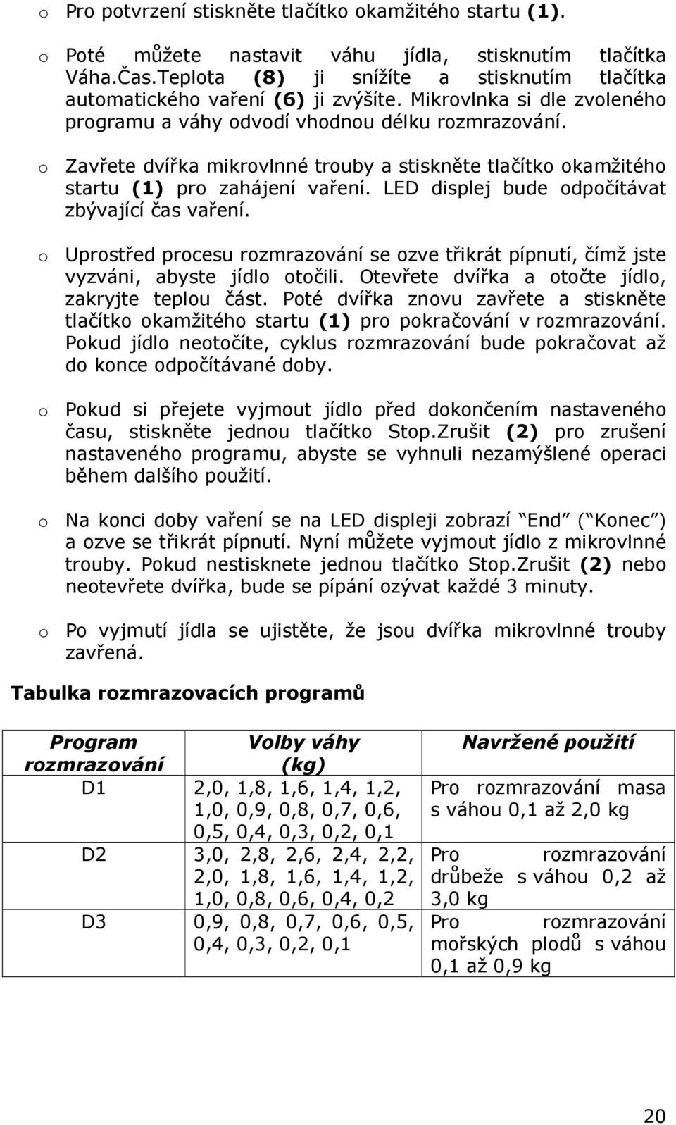 o Zavřete dvířka mikrovlnné trouby a stiskněte tlačítko okamžitého startu (1) pro zahájení vaření. LED displej bude odpočítávat zbývající čas vaření.